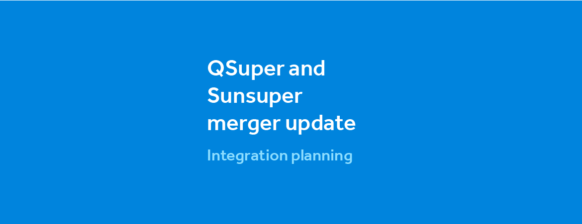 QSuper and Sunsuper merger update Integration planning